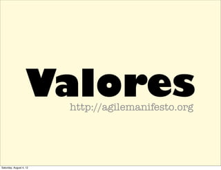 Valores
                         http://agilemanifesto.org




Saturday, August 4, 12
 
