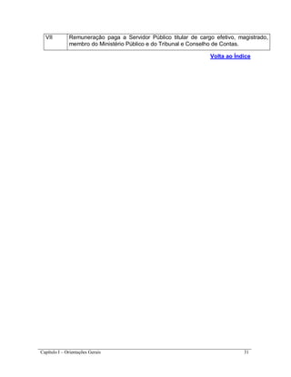 Capítulo I – Orientações Gerais 31
VII Remuneração paga a Servidor Público titular de cargo efetivo, magistrado,
membro do Ministério Público e do Tribunal e Conselho de Contas.
Volta ao Índice
 
