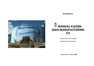 EPS CHAVIN S.A.




    MANUAL KAIZEN
LEAN MANUFACTURING
        5'S
    “MEJORANDO PARA CAMBIAR

    CAMBIANDO PARA MEJORAR”




     Huaraz, Perú – Julio de 2008
 