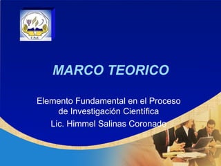MARCO TEORICO Elemento Fundamental en el Proceso de Investigación Científica Lic. Himmel Salinas Coronado 