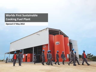 Worlds First Sustainable
Cooking Fuel Plant
Opened 17 May 2012
 
