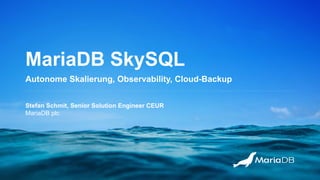 MariaDB SkySQL
Autonome Skalierung, Observability, Cloud-Backup
Stefan Schmit, Senior Solution Engineer CEUR
MariaDB plc
 