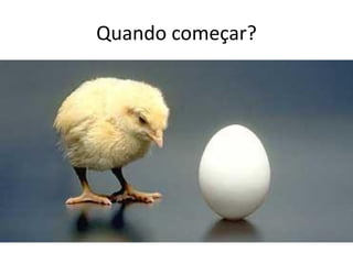 Quando começar? 
começar?  