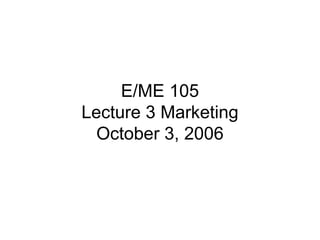 E/ME 105
Lecture 3 Marketing
October 3, 2006

 