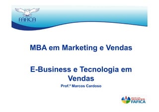MBA em Marketing e Vendas

E-Business e Tecnologia em
         Vendas
       Prof.º Marcos Cardoso
 