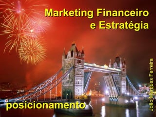 Marketing Financeiro e Estratégia posicionamento João Marques Ferreira 