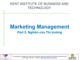 KENT INSTITUTE OF BUSINESS AND
         TECHNOLOGY




Marketing Management
   Part 3: Nghiên cứu Thị trường
 