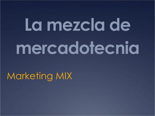 La mezcla de
mercadotecnia
Marketing MIX
 