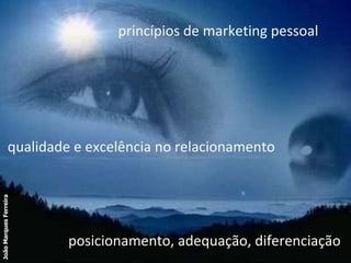 princípios de marketing pessoal qualidade e excelência no relacionamento posicionamento, adequação, diferenciação João Marques Ferreira 
