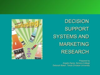 DECISION
             SUPPORT
SYSTEMS AND
  MARKETING
         RESEARCH
                             Prepared by
          Angela Zigras, Seneca College
Deborah Baker, Texas Christian University
 