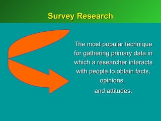 Survey Research


      The most popular technique
      for gathering primary data in
      which a researcher interacts
       with people to obtain facts,
               opinions,
             and attitudes.
 