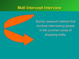 Mall Intercept Interview


         Survey research method that
         involves interviewing people
           in the common areas of
                shopping malls.
 