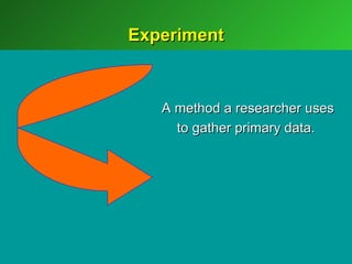Experiment



   A method a researcher uses
     to gather primary data.
 
