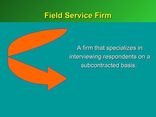 Field Service Firm



         A firm that specializes in
      interviewing respondents on a
           subcontracted basis.
 
