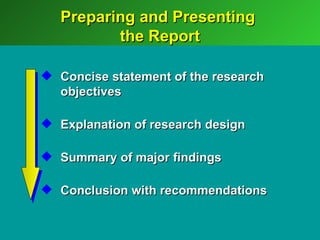 Preparing and Presenting
          the Report

 Concise statement of the research
  objectives

 Explanation of research design

 Summary of major findings

 Conclusion with recommendations
 