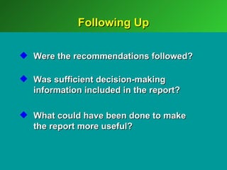 Following Up

 Were the recommendations followed?

 Was sufficient decision-making
  information included in the report?

 What could have been done to make
  the report more useful?
 