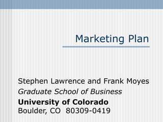 Marketing Plan



Stephen Lawrence and Frank Moyes
Graduate School of Business
University of Colorado
Boulder, CO 80309-0419
 