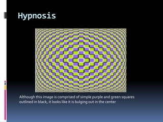 Hypnosis
Although this image is comprised of simple purple and green squares
outlined in black, it looks like it is bulging out in the center
 