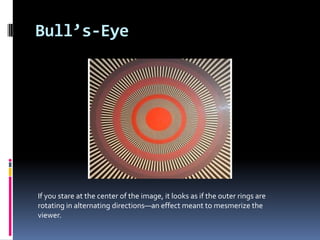 Bull’s-Eye
If you stare at the center of the image, it looks as if the outer rings are
rotating in alternating directions—an effect meant to mesmerize the
viewer.
 