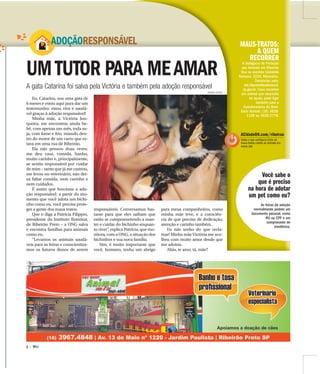 3 |
ADOTE
UMTUTOR PARA MEAMAR
ADOÇÃORESPONSÁVEL
A gata Catarina foi salva pela Victória e também pela adoção responsável
Eu, Catarina, sou uma gata de
6 meses e estou aqui para dar um
testemunho: estou viva e saudá-
vel graças à adoção responsável!
Minha mãe, a Victória Jun-
queira, me encontrou ainda be-
bê, com apenas um mês, toda su-
ja, com fome e frio, miando den-
tro do motor de um carro que es-
tava em uma rua de Ribeirão.
Ela não pensou duas vezes:
me deu casa, comida, banho,
muito carinho e, principalmente,
se sentiu responsável por cuidar
de mim – tanto que já me castrou,
me levou no veterinário, não dei-
xa faltar comida, nem carinho e
nem cuidados.
É assim que funciona a ado-
ção responsável: a partir do mo-
mento que você adota um bichi-
nho como eu, você precisa prote-
ger a gente dos maus tratos.
Que o diga a Patrícia Filippin,
presidente do Instituto Iluminar,
de Ribeirão Preto – a ONG salva
e encontra famílias para animais
como eu.
“Levamos os animais saudá-
veis para as feiras e conscientiza-
mos os futuros donos de serem
MAUS-TRATOS:
A QUEM
RECORRER
A Delegacia de Proteção
aos Animais em Ribeirão
fica na avenida Costábile
Romano, 3230, Ribeirânia.
Denúncias pelo:
ddi.ribpreto@policiacivil.
sp.gov.br. Caso encontre
um animal que necessite
de ajuda, pode ligar
também para a
Coordenadoria do Bem-
Estar Animal: (16) 3628-
1109 ou 3628-2778.
ARQUIVO PESSOAL
responsáveis. Conversamos bas-
tante para que eles saibam que
estão se comprometendo a man-
ter e cuidar do bichinho enquan-
to viver”, explica Patrícia, que mo-
nitora, com a ONG, a situação dos
bichinhos e sua nova família.
Sim, é muito importante que
você, humano, tenha um abrigo
para meus companheiros, como
minha mãe teve, e a consciên-
cia de que preciso de dedicação,
atenção e carinho também.
Eu não tenho do que recla-
mar! Minha mãe Victória me aco-
lheu com muito amor desde que
me adotou.
Aliás, te amo, tá, mãe?
ACidadeON.com/ribeirao
Saiba o que configura crime de
maus-tratos contra os animais em
nosso site
Você sabe o
que é preciso
na hora de adotar
um pet como eu?
As feiras de adoção
normalmente pedem um
documento pessoal, como
RG ou CPF e um
comprovante de
residência.
 