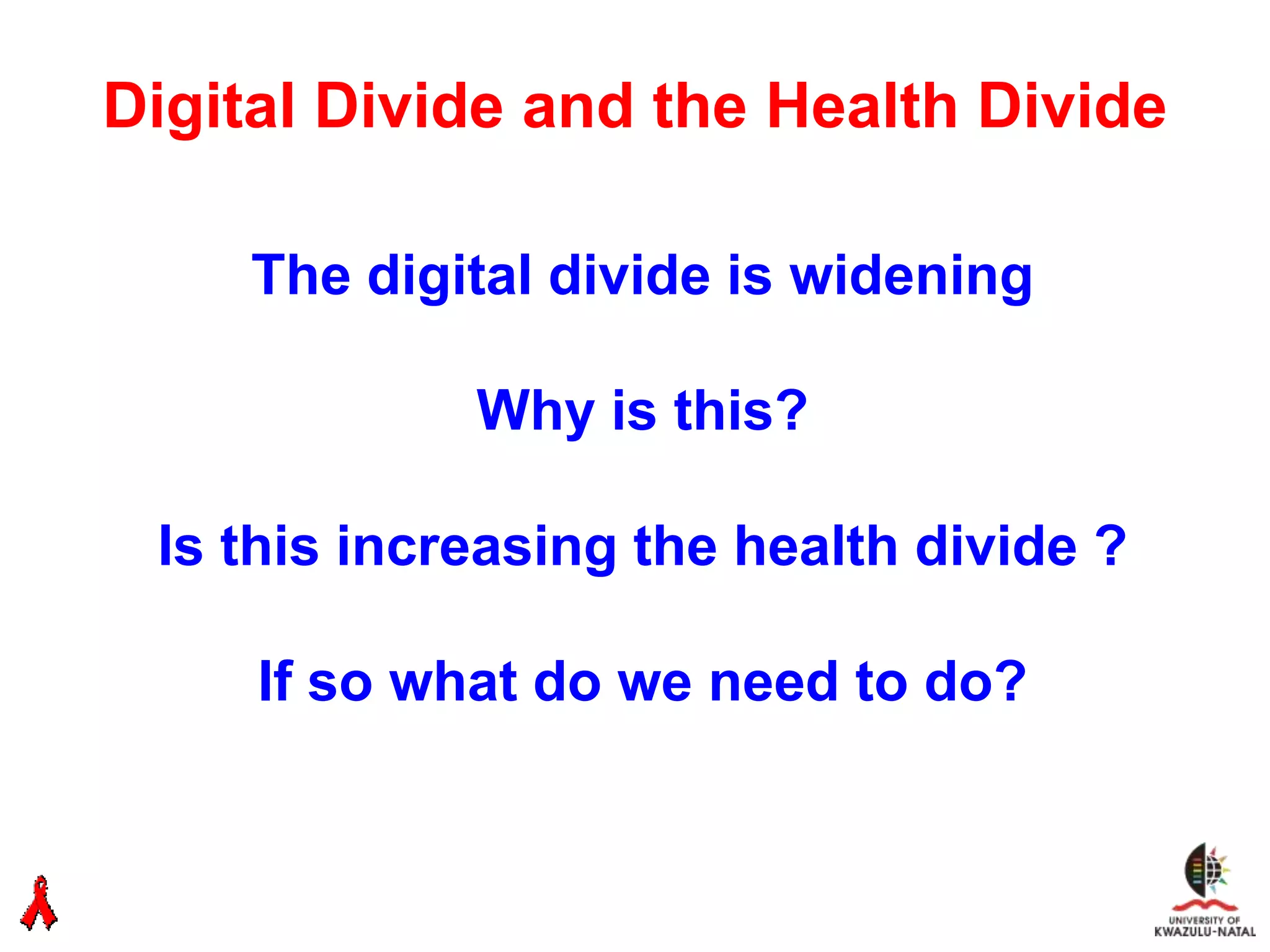 Digital Divide and the Health Divide

     The digital divide is widening

             Why is this?

 Is this increasing the health divide ?

     If so what do we need to do?
 