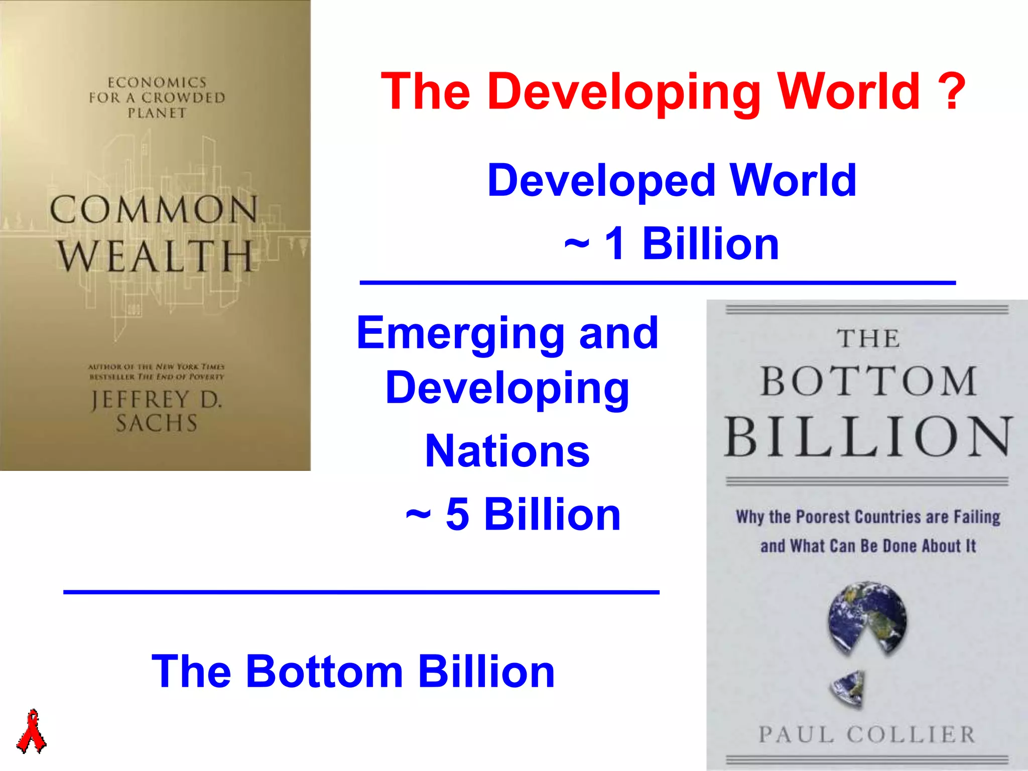 The Developing World ?
              Developed World
                 ~ 1 Billion
         Emerging and
          Developing
            Nations
           ~ 5 Billion


The Bottom Billion
 