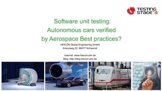 1© HEICON – Global Engineering GmbH
HEICON Global Engineering GmbH
Kreuzweg 22, 88477 Schwendi
Internet: www.heicon-ulm.de
Blog: http://blog.heicon-ulm.de
Software unit testing:
Autonomous cars verified
by Aerospace Best practices?
 