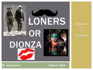 LONERS
M. Jose Suarez Febrero 2015
OR
DIONZA
Masculin
o
O
Femenino
 