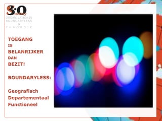 TOEGANGIS BELANRIJKERDAN BEZIT!BOUNDARYLESS:GeografischDepartementaalFunctioneelORGANIZATION30BOUNDARYLESS&CHAORDIC