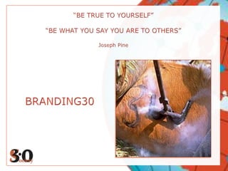 “BE TRUE TO YOURSELF”“BE WHAT YOU SAY YOU ARE TO OTHERS”Joseph PineBRANDING30