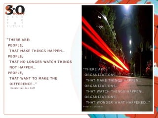 “THERE ARE: PEOPLE,  THAT MAKE THINGS HAPPEN… PEOPLE,  THAT NO LONGER WATCH THINGS    NOT HAPPEN… PEOPLE,   THAT WANT TO MAKE THE   DIFFERENCE…”    Ronald van den HoffBACKTOTHEFUTURE“THERE ARE: ORGANIZATIONS,  THAT MAKE THINGS HAPPEN… ORGANIZATIONS,  THAT WATCH THINGS HAPPEN… ORGANIZATIONS,   THAT WONDER WHAT HAPPENED…”Peter F. Drucker