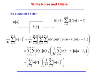 White Noise and Filters
The output of a Filter
]
[n
w
]
[n
h





1
0
]
[
]
[
]
[
N
n
w
h
n
w






































  
  



















1
0
2
1
0
2
1
0
1
0
1
0
2
1
2
1
1
0
1
0
1
0
2
1
2
1
1
0
2
]
[
1
]
[
]
[
]
[
1
]
[
]
[
]
[
]
[
]
[
]
[
1
]
[
1
1 2
1 2
M
n
N
N N M
n
M
n
N N
M
n
n
w
M
h
n
w
n
w
M
h
h
n
w
n
w
h
h
M
n
w
M

 
 









 