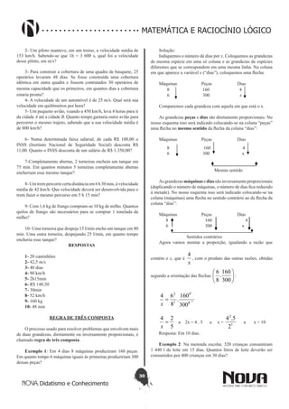 30
Didatismo e Conhecimento
MATEMÁTICA E RACIOCÍNIO LÓGICO
2- Um piloto manteve, em um treino, a velocidade média de
153 km/h. Sabendo-se que 1h = 3 600 s, qual foi a velocidade
desse piloto, em m/s?
3- Para construir a cobertura de uma quadra de basquete, 25
operários levaram 48 dias. Se fosse construída uma cobertura
idêntica em outra quadra e fossem contratados 30 operários de
mesma capacidade que os primeiros, em quantos dias a cobertura
estaria pronta?
4- A velocidade de um automóvel é de 25 m/s. Qual será sua
velocidade em quilômetros por hora?
5- Um pequeno avião, voando a 450 km/h, leva 4 horas para ir
da cidade A até a cidade B. Quanto tempo gastaria outro avião para
percorrer o mesmo trajeto, sabendo que a sua velocidade média é
de 800 km/h?
6- Numa determinada faixa salarial, de cada R$ 100,00 o
INSS (Instituto Nacional de Seguridade Social) desconta R$
11,00. Quanto o INSS desconta de um salário de R$ 1.350,00?
7-Completamente abertas, 2 torneiras enchem um tanque em
75 min. Em quantos minutos 5 torneiras completamente abertas
encheriam esse mesmo tanque?
8- Umtrempercorrecertadistânciaem6 h 30min,àvelocidade
média de 42 km/h. Que velocidade deverá ser desenvolvida para o
trem fazer o mesmo percurso em 5 h 15 min?
9- Com 1,6 kg de frango compram-se 10 kg de milho. Quantos
quilos de frango são necessários para se comprar 1 tonelada de
milho?
10- Uma torneira que despeja 15 l/min enche um tanque em 80
min. Uma outra torneira, despejando 25 l/min, em quanto tempo
encheria esse tanque?
RESPOSTAS
1- 20 caminhões
2- 42,5 m/s
3- 40 dias
4- 90 km/h
5- 2h15min
6- R$ 148,50
7- 30min
8- 52 km/h
9- 160 kg
10- 48 min
REGRA DE TRÊS COMPOSTA
O processo usado para resolver problemas que envolvem mais
de duas grandezas, diretamente ou inversamente proporcionais, é
chamado regra de três composta.
Exemplo 1: Em 4 dias 8 máquinas produziram 160 peças.
Em quanto tempo 6 máquinas iguais às primeiras produziriam 300
dessas peças?
Solução:
Indiquemos o número de dias por x. Coloquemos as grandezas
de mesma espécie em uma só coluna e as grandezas de espécies
diferentes que se correspondem em uma mesma linha. Na coluna
em que aparece a variável x (“dias”), coloquemos uma flecha:
Máquinas Peças Dias
8 160 4
6 300 x
Comparemos cada grandeza com aquela em que está o x.
As grandezas peças e dias são diretamente proporcionais. No
nosso esquema isso será indicado colocando-se na coluna “peças”
uma flecha no mesmo sentido da flecha da coluna “dias”:
Máquinas Peças Dias
8 160 4
6 300 x
Mesmo sentido
Asgrandezasmáquinasediassãoinversamenteproporcionais
(duplicando o número de máquinas, o número de dias fica reduzido
à metade). No nosso esquema isso será indicado colocando-se na
coluna (máquinas) uma flecha no sentido contrário ao da flecha da
coluna “dias”:
Máquinas Peças Dias
8 160 4
6 300 x
Sentidos contrários
Agora vamos montar a proporção, igualando a razão que
contém o x, que é
x
4
, com o produto das outras razões, obtidas
segundo a orientação das flechas 





300
160
.
8
6
:
5
1
15
8
1
2
300
160
.
8
64
=
x
5
24
=
x
a 2x = 4 . 5 a x = 1
2
2
5.4
a x = 10
Resposta: Em 10 dias.
Exemplo 2: Na merenda escolar, 320 crianças consumiram
1 440 l de leite em 15 dias. Quantos litros de leite deverão ser
consumidos por 400 crianças em 30 dias?
 