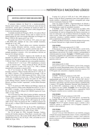 37
Didatismo e Conhecimento
MATEMÁTICA E RACIOCÍNIO LÓGICO
SISTEMA MONETÁRIO BRASILEIRO
O primeiro dinheiro do Brasil foi a moeda-mercadoria.
Durante muito tempo, o comércio foi feito por meio da troca de
mercadorias, mesmo após a introdução da moeda de metal. As
primeiras moedas metálicas (de ouro, prata e cobre) chegaram com
o início da colonização portuguesa.
Aunidade monetária de Portugal, o REAL, foi usada no Brasil
durante todo o período colonial. Assim, tudo se contava em réis
(plural popular de real) com moedas fabricadas em Portugal e no
Brasil. O REAL (R) vigorou até 07 out. 1833.
De acordo com a Lei nº 59, de 08 out. 1833, entrou em vigor
o MIL-RÉIS (Rs), múltiplo do real, como unidade monetária,
adotada até 31 out. 1942.
No século XX, o Brasil adotou nove sistemas monetários
ou nove moedas diferentes (mil-réis, cruzeiro, cruzeiro novo,
cruzeiro, cruzado, cruzado novo, cruzeiro, cruzeiro real, real).
Por meio do Decreto-Lei nº 4.791, de 05 out. 1942, uma nova
unidade monetária, o cruzeiro – Cr$, veio substituir o mil-réis, na
base de Cr$ 1,00 por mil-réis.
A denominação “cruzeiro” origina-se das moedas de ouro
(pesadas em gramas ao título de 900 milésimos de metal e 100
milésimos de liga adequada), emitidas na forma do Decreto nº
5.108, de 18 dez. 1926, no regime do ouro como padrão monetário.
O Decreto-lei nº 1, de 13 nov. 1965, transformou o cruzeiro
– Cr$ em cruzeiro novo – NCr$, na base de NCr$ 1,00 por Cr$
1.000. A partir de 15 maio 1970 e até 27 fev. 1986, a unidade
monetária foi novamente o cruzeiro (Cr$).
Em 27 de fevereiro de 1986, Dílson Funaro, ministro da
Fazenda, anunciou o Plano Cruzado (Decreto-lei nº 2.283, de 27
fev. 1986): o cruzeiro – Cr$ se transformou em cruzado – Cz$, na
base de Cz$ 1,00 por Cr$ 1.000 (vigorou de 28 fev. 1986 a 15 jan.
1989). Em novembro do mesmo ano, o Plano Cruzado II tentou
novamente a estabilização da moeda. Em junho de 1987, Luiz
Carlos Brésser Pereira, ministro da Fazenda, anunciou o Plano
Brésser: um Plano Cruzado “requentado”, avaliou Mário Henrique
Simonsen.
Em 15 de janeiro de 1989, Maílson da Nóbrega, ministro da
Fazenda, anunciou o Plano Verão (Medida Provisória nº 32, de 15
jan. 1989): o cruzado – Cz$ se transformou em cruzado novo –
NCz$, na base de NCz$ 1,00 por Cz$ 1.000,00 (vigorou de 16 jan.
1989 a 15 mar. 1990).
Em 15 de março de 1990, Zélia Cardoso de Mello, ministra da
Fazenda, anunciou o Plano Collor (Medida Provisória nº 168, de
15 mar. 1990): o cruzado novo – NCz$ se transformou em cruzeiro
– Cr$, na base de Cr$ 1,00 por NCz$ 1,00 (vigorou de 16 mar.
1990 a 28 jul. 1993). Em janeiro de 1991, a inflação já passava de
20% ao mês, e o Plano Collor II tentou novamente a estabilização
da moeda.
A Medida Provisória nº 336, de 28 jul.1993, transformou o
cruzeiro – Cr$ em cruzeiro real – CR$, na base de CR$ 1,00 por
Cr$ 1.000,00 (vigorou de 29 jul. 1993 a 29 jun. 1994).
Em 30 de junho de 1994, Fernando Henrique Cardoso,
ministro da Fazenda, anunciou o Plano Real: o cruzeiro real – CR$
se transformou em real – R$, na base de R$ 1,00 por CR$ 2.750,00
(Medida Provisória nº 542, de 30 jun. 1994, convertida na Lei nº
9.069, de 29 jun. 1995).
O artigo 10, I, da Lei nº 4.595, de 31 dez. 1964, delegou ao
Banco Central do Brasil competência para emitir papel-moeda e
moeda metálica, competência exclusiva consagrada pelo artigo
164 da Constituição Federal de 1988.
Antes da criação do BCB, a Superintendência da Moeda e
do Crédito (SUMOC), o Banco do Brasil e o Tesouro Nacional
desempenhavam o papel de autoridade monetária.
A SUMOC, criada em 1945 e antecessora do BCB, tinha
por finalidade exercer o controle monetário. A SUMOC fixava
os percentuais de reservas obrigatórias dos bancos comerciais, as
taxas do redesconto e da assistência financeira de liquidez, bem
como os juros. Além disso, supervisionava a atuação dos bancos
comerciais, orientava a política cambial e representava o País
junto a organismos internacionais.
O Banco do Brasil executava as funções de banco do governo,
e o Tesouro Nacional era o órgão emissor de papel-moeda.
CRUZEIRO
1000 réis = Cr$1(com centavos) 01.11.1942
O Decreto-lei nº 4.791, de 05.10.1942 (D.O.U. de 06.10.42),
instituiu o CRUZEIRO como unidade monetária brasileira, com
equivalência a um mil réis. Foi criado o centavo, correspondente à
centésima parte do cruzeiro. Exemplo: 4:750$400 (quatro contos,
setecentos e cinqüenta mil e quatrocentos réis) passou a expressar-
se Cr$ 4.750,40 (quatro mil, setecentos e cinqüenta cruzeiros e
quarenta centavos)
CRUZEIRO
(sem centavos) 02.12.1964
ALei nº 4.511, de 01.12.1964 (D.O.U. de 02.12.64), extinguiu
a fração do cruzeiro denominada centavo. Por esse motivo, o valor
utilizado no exemplo acima passou a ser escrito sem centavos: Cr$
4.750 (quatro mil, setecentos e cinqüenta cruzeiros).
CRUZEIRO NOVO
Cr$1000 = NCr$1(com centavos) 13.02.1967
O Decreto-lei nº 1, de 13.11.1965 (D.O.U. de 17.11.65),
regulamentado pelo Decreto nº 60.190, de 08.02.1967 (D.O.U.
de 09.02.67), instituiu o Cruzeiro Novo como unidade monetária
transitória, equivalente a um mil cruzeiros antigos, restabelecendo
o centavo. O Conselho Monetário Nacional, pela Resolução nº
47, de 08.02.1967, estabeleceu a data de 13.02.67 para início
de vigência do novo padrão. Exemplo: Cr$ 4.750 (quatro mil,
setecentos e cinqüenta cruzeiros) passou a expressar-se NCr$
4,75(quatro cruzeiros novos e setenta e cinco centavos).
CRUZEIRO
de NCr$ para Cr$ (com centavos) 15.05.1970
A Resolução nº 144, de 31.03.1970 (D.O.U. de 06.04.70),
do Conselho Monetário Nacional, restabeleceu a denominação
CRUZEIRO, a partir de 15.05.1970, mantendo o centavo.
Exemplo: NCr$ 4,75 (quatro cruzeiros novos e setenta e cinco
centavos) passou a expressar-se Cr$ 4,75(quatro cruzeiros e
setenta e cinco centavos).
CRUZEIRO
(sem centavos) 16.08.1984
ALei nº 7.214, de 15.08.1984 (D.O.U. de 16.08.84), extinguiu
a fração do Cruzeiro denominada centavo.Assim, a importância do
exemplo, Cr$ 4,75 (quatro cruzeiros e setenta e cinco centavos),
passou a escrever-se Cr$ 4, eliminando-se a vírgula e os algarismos
que a sucediam.
 