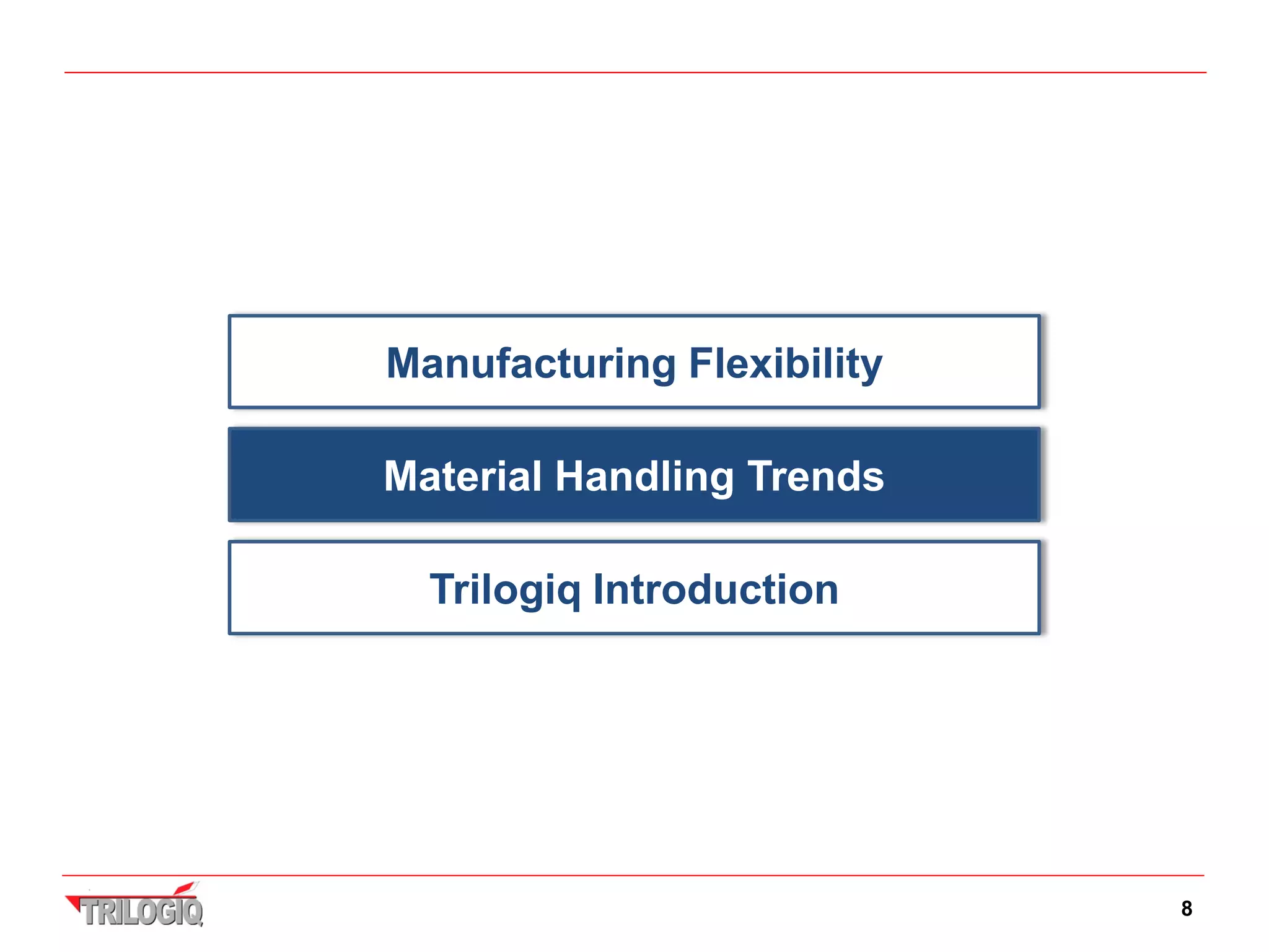 Manufacturing Flexibility

Material Handling Trends

  Trilogiq Introduction




                            8
 