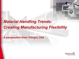 Material Handling Trends:
Creating Manufacturing Flexibility

A perspective from Trilogiq USA
 