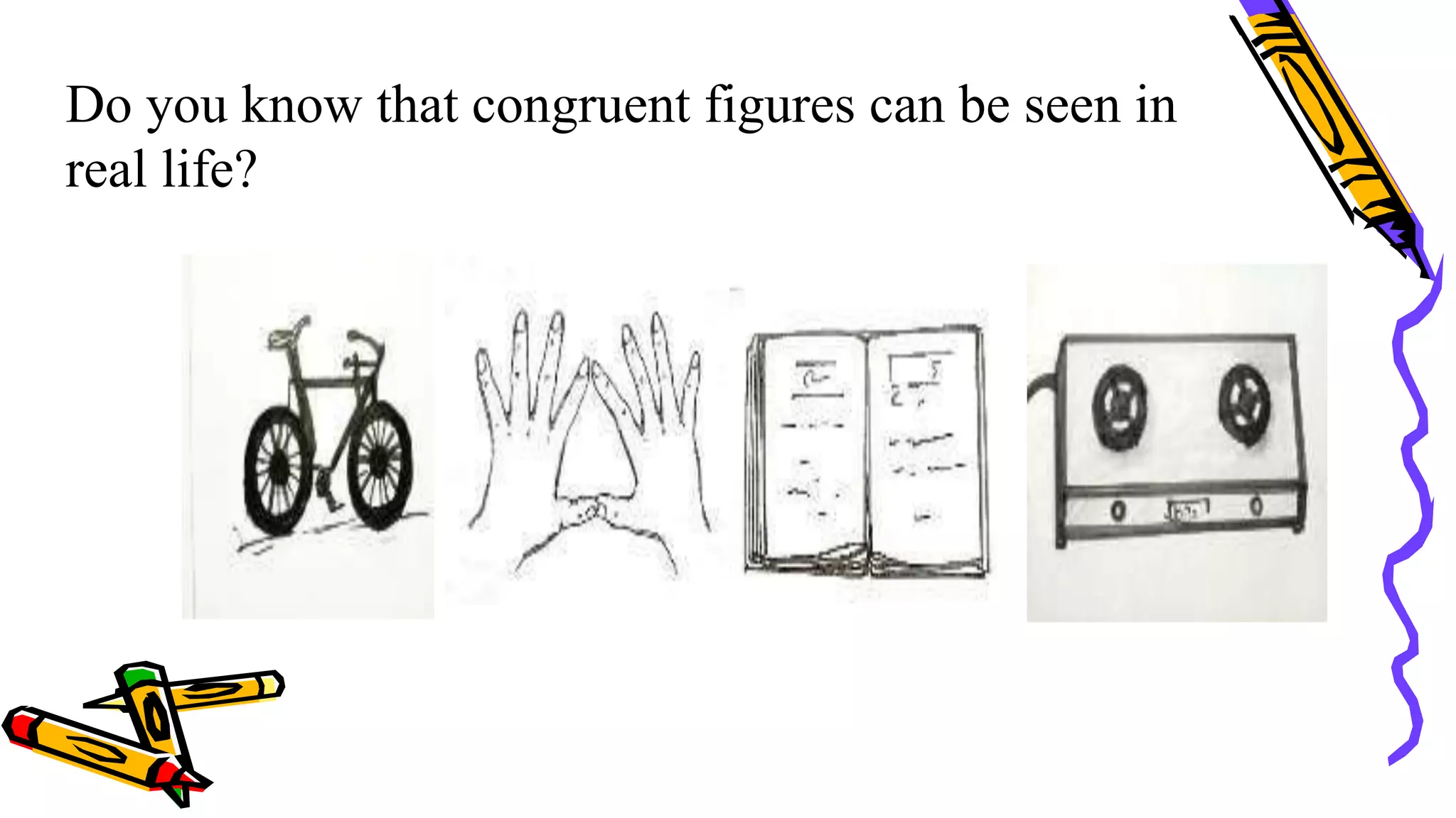 Do you know that congruent figures can be seen in
real life?
 