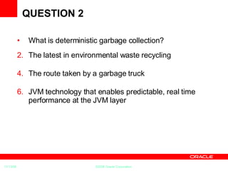 QUESTION 2 What is deterministic garbage collection? The latest in environmental waste recycling The route taken by a garbage truck JVM technology that enables predictable, real time performance at the JVM layer 