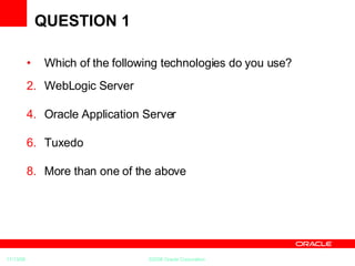 QUESTION 1 Which of the following technologies do you use? WebLogic Server Oracle Application Server Tuxedo More than one of the above 