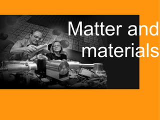Matter and
 materials
 