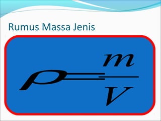 Rumus Massa Jenis
V
m
=ρ
 
