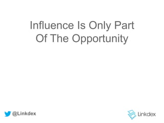 Influence Is Only Part
Of The Opportunity
@Linkdex
 