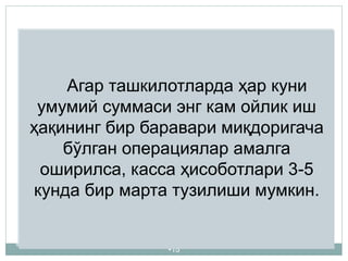 •15
Агар ташкилотларда ҳар куни
умумий суммаси энг кам ойлик иш
ҳақининг бир баравари миқдоригача
бўлган операциялар амалга
оширилса, касса ҳисоботлари 3-5
кунда бир марта тузилиши мумкин.
 