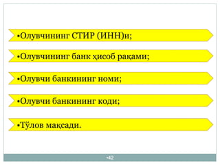 •42
•Олувчининг СТИР (ИНН)и;
•Олувчининг банк ҳисоб рақами;
•Олувчи банкининг номи;
•Олувчи банкининг коди;
•Тўлов мақсади.
 