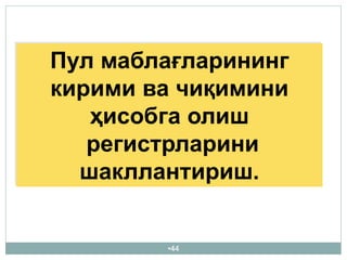 •44
Пул маблағларининг
кирими ва чиқимини
ҳисобга олиш
регистрларини
шакллантириш.
 