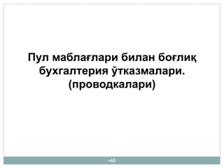 •46
Пул маблағлари билан боғлиқ
бухгалтерия ўтказмалари.
(проводкалари)
 