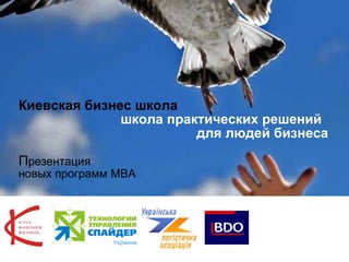 Киевская бизнес школа     школа практических решений    для людей бизнеса   П резентация новых программ МВА 