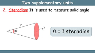 Two supplementary units
2. Steradian: It is used to measure solid angle
Ω = 1 steradian
 