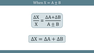 When X = A ± B
∆X
X
=
∆A+∆B
A ± B
∆X = ∆A + ∆B
 