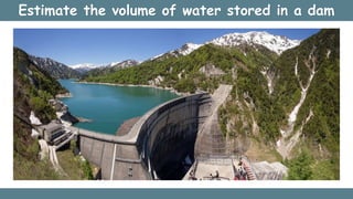 Estimate the volume of water stored in a dam
 